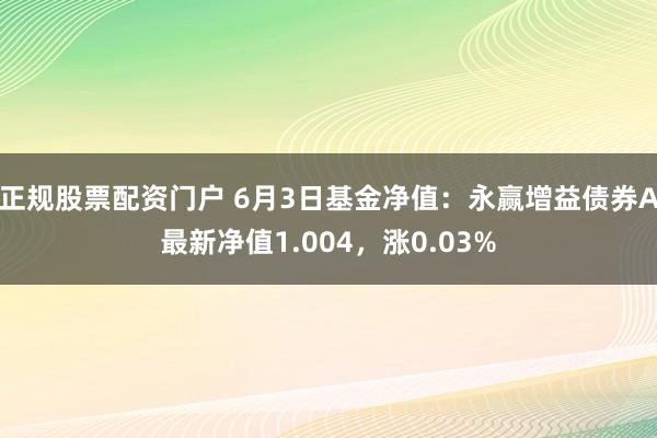 正规股票配资门户 6月3日基金净值：永赢增益债券A最新净值1.004，涨0.03%