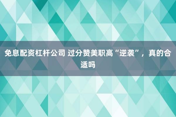 免息配资杠杆公司 过分赞美职高“逆袭”，真的合适吗