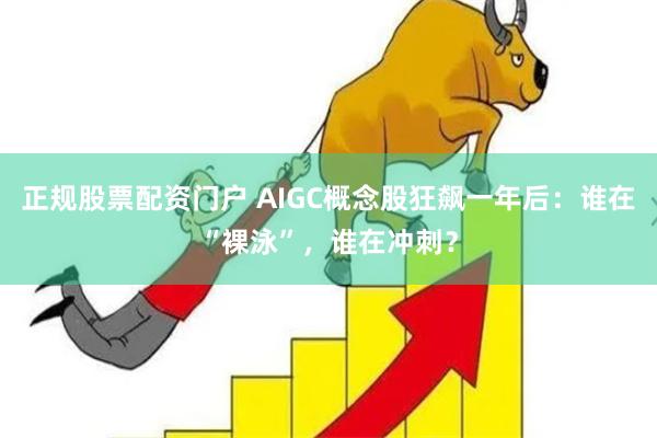 正规股票配资门户 AIGC概念股狂飙一年后：谁在“裸泳”，谁在冲刺？