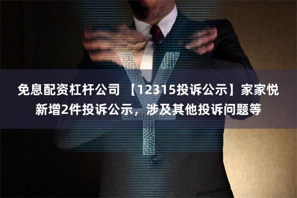 免息配资杠杆公司 【12315投诉公示】家家悦新增2件投诉公示，涉及其他投诉问题等