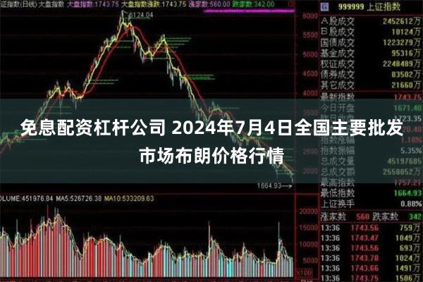 免息配资杠杆公司 2024年7月4日全国主要批发市场布朗价格行情