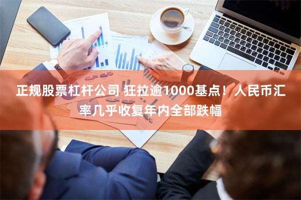 正规股票杠杆公司 狂拉逾1000基点！人民币汇率几乎收复年内全部跌幅