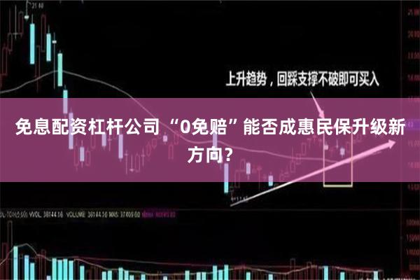 免息配资杠杆公司 “0免赔”能否成惠民保升级新方向？