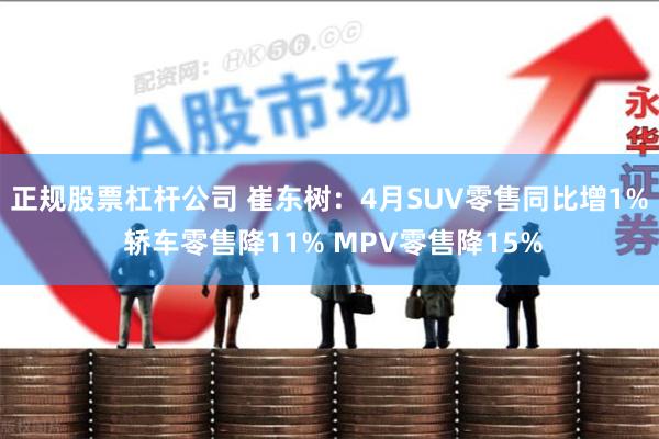 正规股票杠杆公司 崔东树：4月SUV零售同比增1% 轿车零售降11% MPV零售降15%