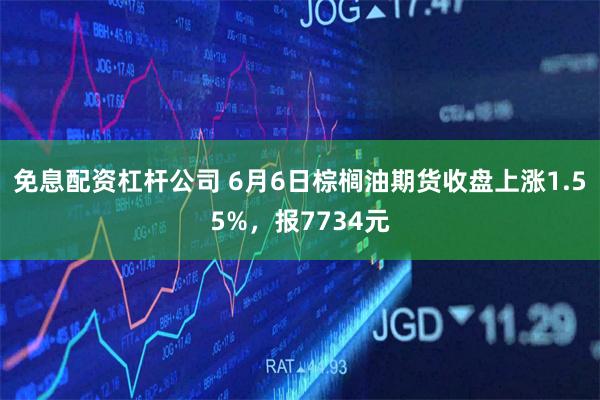 免息配资杠杆公司 6月6日棕榈油期货收盘上涨1.55%，报7734元