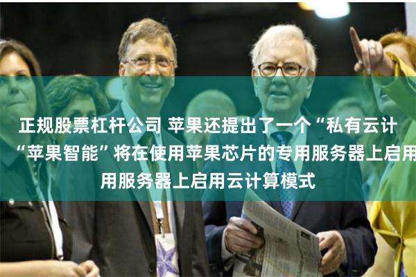 正规股票杠杆公司 苹果还提出了一个“私有云计算”的概念：“苹果智能”将在使用苹果芯片的专用服务器上启用云计算模式