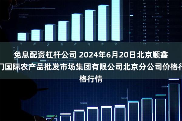 免息配资杠杆公司 2024年6月20日北京顺鑫石门国际农产品批发市场集团有限公司北京分公司价格行情