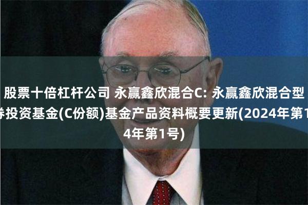 股票十倍杠杆公司 永赢鑫欣混合C: 永赢鑫欣混合型证券投资基金(C份额)基金产品资料概要更新(2024年第1号)