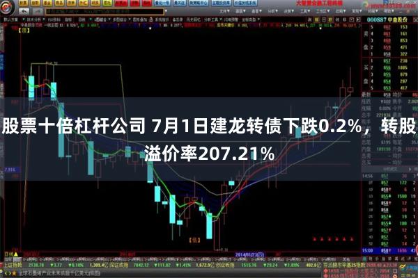 股票十倍杠杆公司 7月1日建龙转债下跌0.2%，转股溢价率207.21%