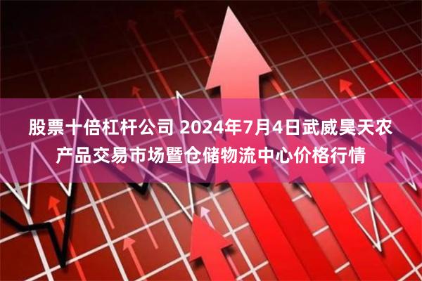 股票十倍杠杆公司 2024年7月4日武威昊天农产品交易市场暨仓储物流中心价格行情