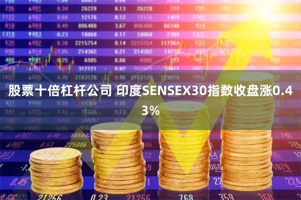 股票十倍杠杆公司 印度SENSEX30指数收盘涨0.43%