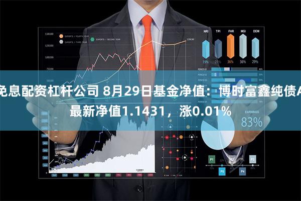 免息配资杠杆公司 8月29日基金净值：博时富鑫纯债A最新净值1.1431，涨0.01%