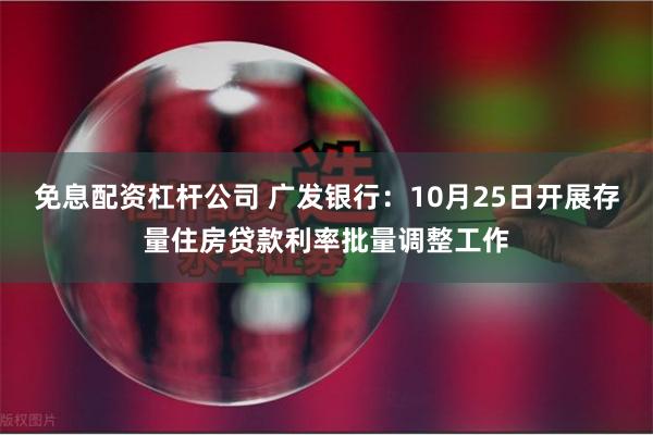 免息配资杠杆公司 广发银行：10月25日开展存量住房贷款利率批量调整工作