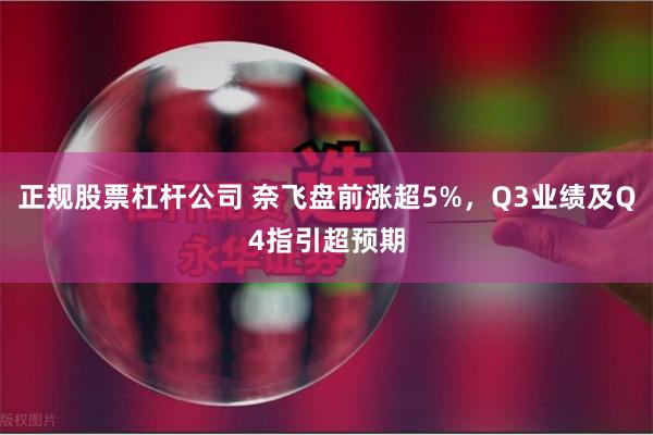 正规股票杠杆公司 奈飞盘前涨超5%，Q3业绩及Q4指引超预期