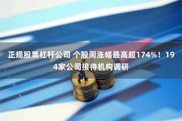 正规股票杠杆公司 个股周涨幅最高超174%！194家公司接待机构调研