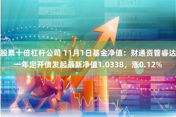 股票十倍杠杆公司 11月1日基金净值：财通资管睿达一年定开债发起最新净值1.0338，涨0.12%