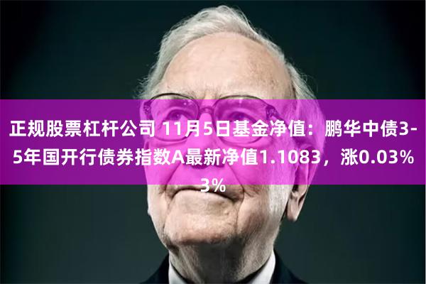 正规股票杠杆公司 11月5日基金净值：鹏华中债3-5年国开行债券指数A最新净值1.1083，涨0.03%