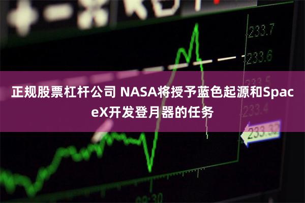 正规股票杠杆公司 NASA将授予蓝色起源和SpaceX开发登月器的任务