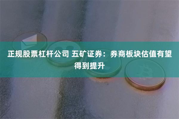 正规股票杠杆公司 五矿证券：券商板块估值有望得到提升