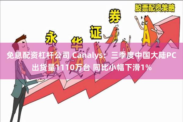 免息配资杠杆公司 Canalys：三季度中国大陆PC出货量1110万台 同比小幅下滑1%