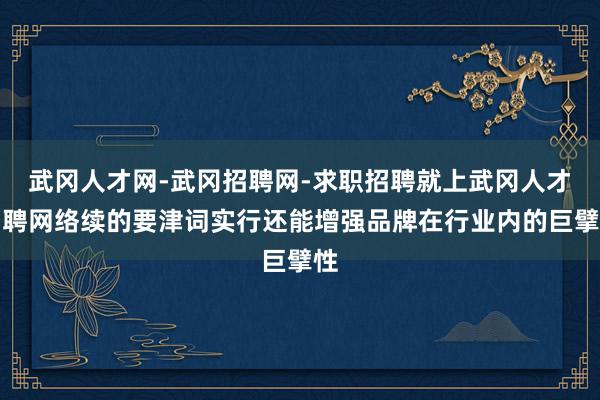 武冈人才网-武冈招聘网-求职招聘就上武冈人才招聘网络续的要津词实行还能增强品牌在行业内的巨擘性