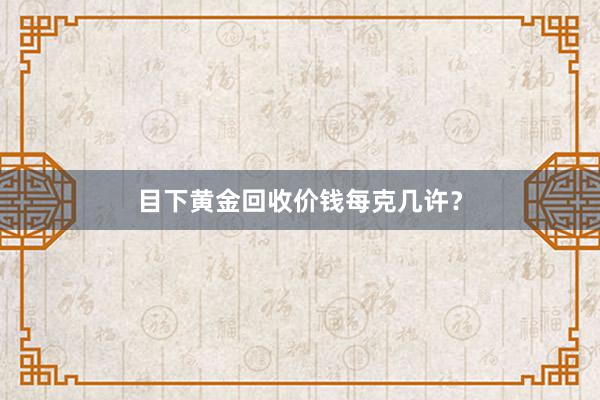 目下黄金回收价钱每克几许？