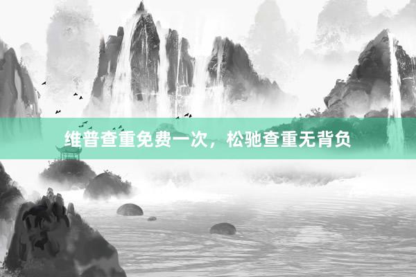 维普查重免费一次，松驰查重无背负